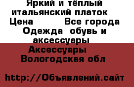 Яркий и тёплый итальянский платок  › Цена ­ 900 - Все города Одежда, обувь и аксессуары » Аксессуары   . Вологодская обл.